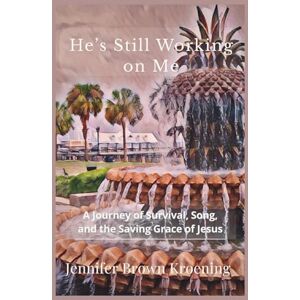 Kroening, Jennifer Brown He’s Still Working on Me: A Journey of Survival, Song, and the Saving Grace of Jesus Kroening, Jennifer Brown He’s Still Working on Me: A Journey of Survival, Song, and the Saving Grace of Jesus