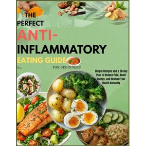Coyle, Nina The perfect anti-inflammatory eating guide for beginners: Simple Recipes and a 30-Day Plan to Reduce Pain, Boost Energy, and Restore Your Health Naturally Coyle, Nina The perfect anti-inflammatory eating guide for beginners: Simple Recipes and a 30-Day Plan to Reduce Pain, Boost Energy, and Restore Your Health Naturally
