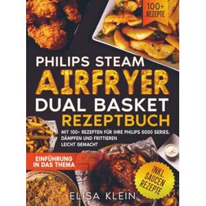 Klein, Elisa Philips Steam Airfryer Dual Basket Rezeptbuch: Mit 100+ Rezepten für Ihre Philips 5000 Series. Dämpfen und Frittieren leicht gemacht Klein, Elisa Philips Steam Airfryer Dual Basket Rezeptbuch: Mit 100+ Rezepten für Ihre Philips 5000 Series. Dämpfen und Frittieren leicht gemacht