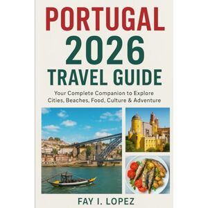 Lopez, Fay I. Portugal 2026 Travel Guide: Your Complete Companion to Explore Cities, Beaches, Food, Culture & Adventure Lopez, Fay I. Portugal 2026 Travel Guide: Your Complete Companion to Explore Cities, Beaches, Food, Culture & Adventure