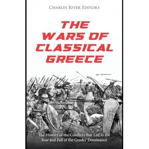 Charles River Editors The Wars of Classical Greece: The History of the Conflicts that Led to the Rise and Fall of the Greeks’ Dominance Charles River Editors The Wars of Classical Greece: The History of the Conflicts that Led to the Rise and Fall of the Greeks’ Dominance