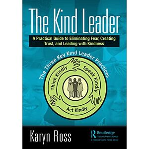 Ross, Karyn The Kind Leader: A Practical Guide to Eliminating Fear, Creating Trust, and Leading with Kindness Ross, Karyn The Kind Leader: A Practical Guide to Eliminating Fear, Creating Trust, and Leading with Kindness