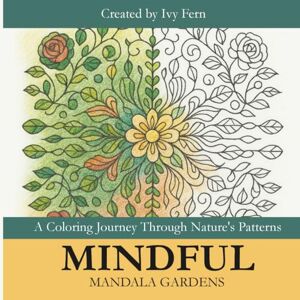 Fern, Ivy Mindful Mandala Gardens: A Coloring Journey Through Nature's Patterns: An Adult Coloring Book Featuring Intricate Garden Mandalas for Stress Relief and Mindfulness Fern, Ivy Mindful Mandala Gardens: A Coloring Journey Through Nature's Patterns: An Adult Coloring Book Featuring Intricate Garden Mandalas for Stress Relief and Mindfulness