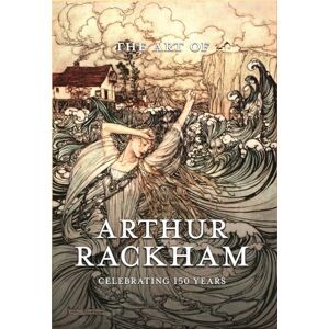 The Art of Arthur Rackham: Celebrating 150 Years of the Great British Artist: Celebrating 150 Years of the Great British Artist The Art of Arthur Rackham: Celebrating 150 Years of the Great British Artist: Celebrating 150 Years of the Great British Artist