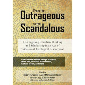 Woods Jr., Robert H. From the Outrageous to the Scandalous: Re-imagining Christian Thinking and Scholarship in an Age of Tribalism and Ideological Resentment Woods Jr., Robert H. From the Outrageous to the Scandalous: Re-imagining Christian Thinking and Scholarship in an Age of Tribalism and Ideological Resentment