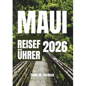 Cardoza, Eddie M. MAUI REISEFÜHRER 2026: Die Schönheit Nordamerikas erwartet Sie Cardoza, Eddie M. MAUI REISEFÜHRER 2026: Die Schönheit Nordamerikas erwartet Sie
