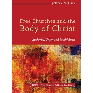 Cary, Jeffrey W. Free Churches and the Body of Christ: Authority, Unity, and Truthfulness: 1 (Free Church, Catholic Tradition) Cary, Jeffrey W. Free Churches and the Body of Christ: Authority, Unity, and Truthfulness: 1 (Free Church, Catholic Tradition)