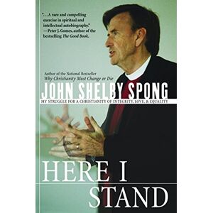 John Shelby Spong Here I Stand: My Struggle for a Christianity of Integrity, Love, and Equality John Shelby Spong Here I Stand: My Struggle for a Christianity of Integrity, Love, and Equality