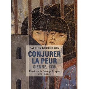 Boucheron, Patrick Conjurer la peur: Sienne, 1338. Essai sur la force politique des images Boucheron, Patrick Conjurer la peur: Sienne, 1338. Essai sur la force politique des images