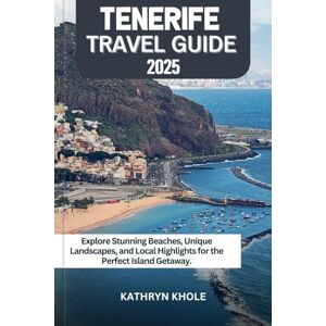 KHOLE, KATHRYN TENERIFE TRAVEL GUIDE 2025: Explore Stunning Beaches, Unique Landscapes, and Local Highlights for the Perfect Island Getaway. KHOLE, KATHRYN TENERIFE TRAVEL GUIDE 2025: Explore Stunning Beaches, Unique Landscapes, and Local Highlights for the Perfect Island Getaway.