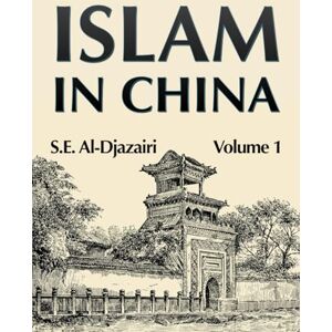 Al Djazairi, S.E. Islam in China: Volume One: 1 Al Djazairi, S.E. Islam in China: Volume One: 1