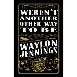 Cizak, Alec Weren't Another Other Way to Be: Outlaw Fiction Inspired by the Songs of Waylon Jennings (Gutter Books Rock Anthology Series) Cizak, Alec Weren't Another Other Way to Be: Outlaw Fiction Inspired by the Songs of Waylon Jennings (Gutter Books Rock Anthology Series)