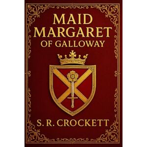 Crockett, Samuel Rutherford Maid Margaret of Galloway (Illustrated Edition): A historical love story of power, betrayal, and personal sacrifice set in fifteenth-century Scotland during the Douglas rebellion and royal turmoil Crockett, Samuel Rutherford Maid Margaret of Galloway (Illustrated Edition): A historical love story of power, betrayal, and personal sacrifice set in fifteenth-century Scotland during the Douglas rebellion and royal turmoil
