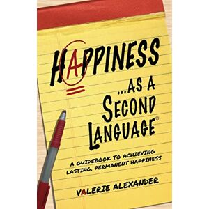 Alexander, Valerie Happiness...as a Second Language: A Guidebook to Achieving Lasting, Permanent Happiness (The Speak Happiness! personal growth and development series) Alexander, Valerie Happiness...as a Second Language: A Guidebook to Achieving Lasting, Permanent Happiness (The Speak Happiness! personal growth and development series)