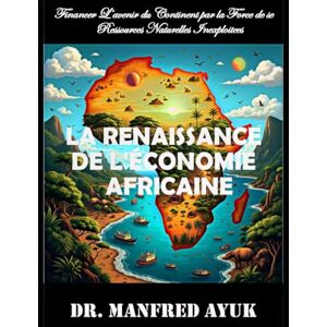 Ayuk, Dr. Manfred La Renaissance de L'Économie Africaine: Financer l'avenir du continent par la force de ses ressources (Afroactioneers) Ayuk, Dr. Manfred La Renaissance de L'Économie Africaine: Financer l'avenir du continent par la force de ses ressources (Afroactioneers)