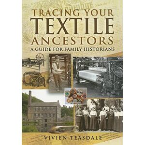 Vivien Teasdale Tracing Your Textile Ancestors: A Guide to Family Historians Vivien Teasdale Tracing Your Textile Ancestors: A Guide to Family Historians