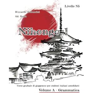 Gabarrini, Riccardo NIHONGO 1 Corso graduale di giapponese per studenti italiani autodidatti, Volume A Grammatica: Livello N5 del JLPT Gabarrini, Riccardo NIHONGO 1 Corso graduale di giapponese per studenti italiani autodidatti, Volume A Grammatica: Livello N5 del JLPT