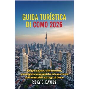 DAVIDS, RICKY B. Guida turistica di Como 2026: Borghi lacustri, ville iconiche, passeggiate panoramiche ed esperienze indimenticabili sul Lago di Como DAVIDS, RICKY B. Guida turistica di Como 2026: Borghi lacustri, ville iconiche, passeggiate panoramiche ed esperienze indimenticabili sul Lago di Como