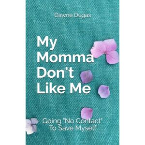 Dugas, Dawne My Momma Don't Like Me: Going "No Contact" To Save Myself Dugas, Dawne My Momma Don't Like Me: Going "No Contact" To Save Myself