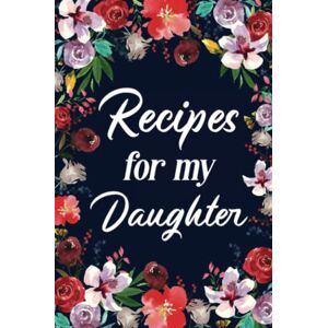 Recipes for My Daughter: Adult Blank Lined Diary Notebook, Write in Mother's Delicious Menu, Food Recipes Notebook Recipes for My Daughter: Adult Blank Lined Diary Notebook, Write in Mother's Delicious Menu, Food Recipes Notebook