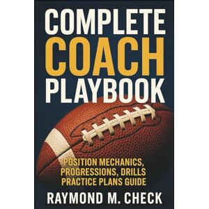 Check, Raymond M. Complete Coach Playbook: Position Mechanics, Progressions, Drills, Practice Plans Guide Check, Raymond M. Complete Coach Playbook: Position Mechanics, Progressions, Drills, Practice Plans Guide