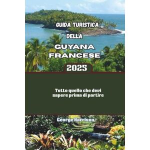 Harrison, George Guida turistica della Guyana francese 2025: Tutto quello che devi sapere prima di partire Harrison, George Guida turistica della Guyana francese 2025: Tutto quello che devi sapere prima di partire