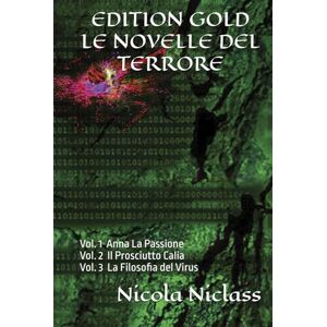 Niclass, Nicola EDITION GOLD LE NOVELLE DEL TERRORE: La Trilogia : Vol. 1 Anna La Passione Vol. 2 Il Prosciutto Calia Vol. 3 La Filosofia del Virus (EDITION GOLD ITALIANO) Niclass, Nicola EDITION GOLD LE NOVELLE DEL TERRORE: La Trilogia : Vol. 1 Anna La Passione Vol. 2 Il Prosciutto Calia Vol. 3 La Filosofia del Virus (EDITION GOLD ITALIANO)