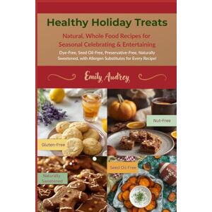 Audrey, Emily Healthy Holiday Treats: Natural, Whole Food Recipes for Seasonal Celebrating & Entertaining Audrey, Emily Healthy Holiday Treats: Natural, Whole Food Recipes for Seasonal Celebrating & Entertaining