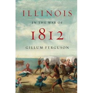 University of Illinois Press Illinois in the War of 1812 University of Illinois Press Illinois in the War of 1812