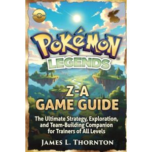 Thornton, James L Pokémon Legends: Z-A Game Guide: The Ultimate Strategy, Exploration, and Team-Building Companion for Trainers of All Levels Thornton, James L Pokémon Legends: Z-A Game Guide: The Ultimate Strategy, Exploration, and Team-Building Companion for Trainers of All Levels