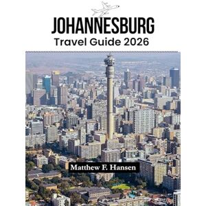 F. Hansen, Matthew Johannesburg Travel Guide 2026: Insider Secrets, Hidden Gems & Budget Tips for First-Time Visitors Exploring South Africa's Vibrant City in 2026 F. Hansen, Matthew Johannesburg Travel Guide 2026: Insider Secrets, Hidden Gems & Budget Tips for First-Time Visitors Exploring South Africa's Vibrant City in 2026