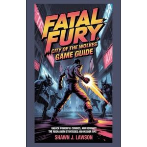 Lawson, Shawn J Fatal Fury: City of the Wolves Game Guide: Unlock Powerful Combos, and Dominate the Arena with Strategies and Insider Tips (Legends Unlocked: The Ultimate Gamer's Saga) Lawson, Shawn J Fatal Fury: City of the Wolves Game Guide: Unlock Powerful Combos, and Dominate the Arena with Strategies and Insider Tips (Legends Unlocked: The Ultimate Gamer's Saga)