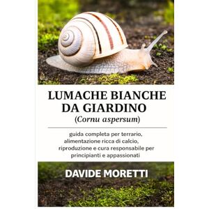 MORETTI, DAVIDE Lumache bianche da giardino (Cornu aspersum): guida completa per terrario, alimentazione ricca di calcio, riproduzione e cura responsabile per principianti e appassionati MORETTI, DAVIDE Lumache bianche da giardino (Cornu aspersum): guida completa per terrario, alimentazione ricca di calcio, riproduzione e cura responsabile per principianti e appassionati