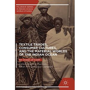 Textile Trades, Consumer Cultures, and the Material Worlds of the Indian Ocean: An Ocean of Cloth (Palgrave Series in Indian Ocean World Studies) Textile Trades, Consumer Cultures, and the Material Worlds of the Indian Ocean: An Ocean of Cloth (Palgrave Series in Indian Ocean World Studies)