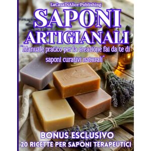 Publishing, LaCasaDiAlice SAPONI ARTIGIANALI: Manuale pratico facile per creare saponi naturali artigianali curativi contro acne, dermatite, psoriasi, eczema, pelle grassa o ... per ogni tipo di pelle e problema cutaneo, Publishing, LaCasaDiAlice SAPONI ARTIGIANALI: Manuale pratico facile per creare saponi naturali artigianali curativi contro acne, dermatite, psoriasi, eczema, pelle grassa o ... per ogni tipo di pelle e problema cutaneo,