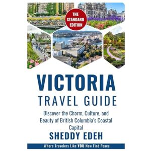 Edeh, Sheddy VICTORIA TRAVEL GUIDE: Discover the Charm, Culture, and Beauty of British Columbia’s Coastal Capital Edeh, Sheddy VICTORIA TRAVEL GUIDE: Discover the Charm, Culture, and Beauty of British Columbia’s Coastal Capital