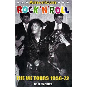 Ian Wallis American Rock 'n' Roll: The UK Tours 1956-72 Ian Wallis American Rock 'n' Roll: The UK Tours 1956-72