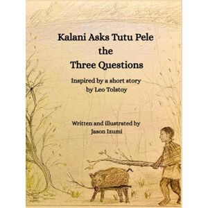 Izumi, Mr. Jason H Kalani Asks Tutu Pele the Three Questions: Inspired by a short story by Leo Tolstoy Izumi, Mr. Jason H Kalani Asks Tutu Pele the Three Questions: Inspired by a short story by Leo Tolstoy