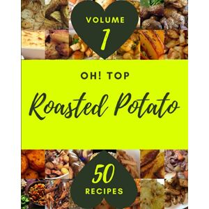 D. Wirth, Caroline Oh! Top 50 Roasted Potato Recipes Volume 1: Discover Roasted Potato Cookbook NOW! D. Wirth, Caroline Oh! Top 50 Roasted Potato Recipes Volume 1: Discover Roasted Potato Cookbook NOW!