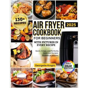 Knight, Georgette Air Fryer Cookbook for Beginners with Pictures: Master the Air Fryer: Quick, Crispy, and Perfectly Delicious Recipes to Transform Your Cooking—2000+ ... Foolproof, Flavor-Packed Dishes for Beginners Knight, Georgette Air Fryer Cookbook for Beginners with Pictures: Master the Air Fryer: Quick, Crispy, and Perfectly Delicious Recipes to Transform Your Cooking—2000+ ... Foolproof, Flavor-Packed Dishes for Beginners