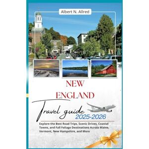Albert N. Allred New England Travel Guide 2025-2026: Explore the Best Road Trips, Scenic Drives, Coastal Towns, and Fall Foliage Destinations Across Maine, Vermont, New Hampshire, and More Albert N. Allred New England Travel Guide 2025-2026: Explore the Best Road Trips, Scenic Drives, Coastal Towns, and Fall Foliage Destinations Across Maine, Vermont, New Hampshire, and More