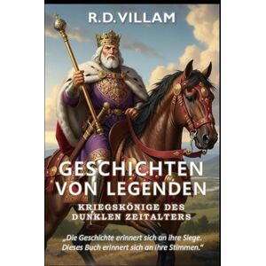 Villam, R.D. Geschichten von Legenden: Kriegskönige des Dunklen Zeitalters: 20 Geschichten aus erster Hand über antike Generäle, Reichsgründer und legendäre Eroberer der Geschichte: 3 Villam, R.D. Geschichten von Legenden: Kriegskönige des Dunklen Zeitalters: 20 Geschichten aus erster Hand über antike Generäle, Reichsgründer und legendäre Eroberer der Geschichte: 3