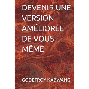 KABWANG, GODEFROY L DEVENIR UNE VERSION AMÉLIORÉE DE VOUS-MÊME KABWANG, GODEFROY L DEVENIR UNE VERSION AMÉLIORÉE DE VOUS-MÊME