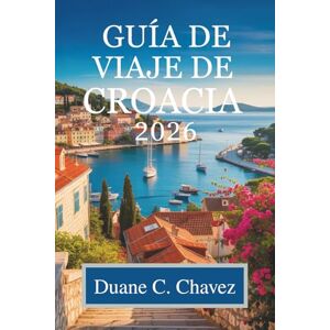 Chavez, Duane C. Guía de viaje de Croacia 2026: Descubra la impresionante costa y el rico patrimonio del Adriático. Chavez, Duane C. Guía de viaje de Croacia 2026: Descubra la impresionante costa y el rico patrimonio del Adriático.