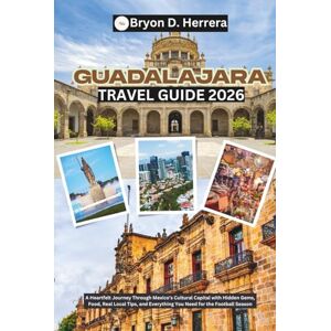 Herrera, Bryon D. Guadalajara Travel Guide 2026: A Heartfelt Journey Through Mexico’s Cultural Capital with Hidden Gems, Food, Real Local Tips, and Everything You Need for the Football Season Herrera, Bryon D. Guadalajara Travel Guide 2026: A Heartfelt Journey Through Mexico’s Cultural Capital with Hidden Gems, Food, Real Local Tips, and Everything You Need for the Football Season
