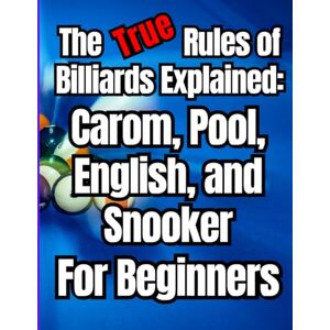 Veau, Frédéric The True Rules of Billiards Explained: Carom, Pool, English, and Snooker for Beginners: Complete Beginner's Guide to Mastering Cue Skills, Aiming ... Pool, English Billiards, and Snooker Veau, Frédéric The True Rules of Billiards Explained: Carom, Pool, English, and Snooker for Beginners: Complete Beginner's Guide to Mastering Cue Skills, Aiming ... Pool, English Billiards, and Snooker
