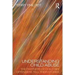 Philpot, Terry Understanding Child Abuse: The Partners of Child Sex Offenders Tell Their Stories Philpot, Terry Understanding Child Abuse: The Partners of Child Sex Offenders Tell Their Stories