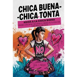 S. Vazquez, Laila Chica buena Chica tonta . Adiós a la chica buena: Aprende a decir NO y recupera el control de tu vida con confianza y sin culpa S. Vazquez, Laila Chica buena Chica tonta . Adiós a la chica buena: Aprende a decir NO y recupera el control de tu vida con confianza y sin culpa