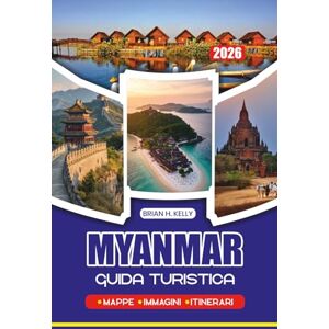 KELLY, BRIAN H. MYANMAR GUIDA TURISTICA 2026: Itinerari completi, gemme nascoste, esperienze culturali, alloggi, trasporti e punti salienti stagionali KELLY, BRIAN H. MYANMAR GUIDA TURISTICA 2026: Itinerari completi, gemme nascoste, esperienze culturali, alloggi, trasporti e punti salienti stagionali