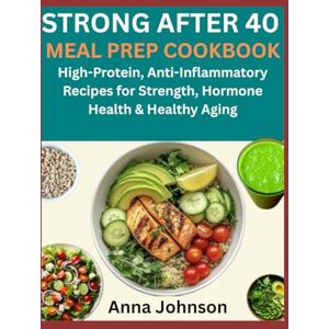 Johnson, Anna STRONG AFTER 40 MEAL PREP COOKBOOK: High-Protein, Anti-Inflammatory Recipes for Strength, Hormone Health & Healthy Aging Johnson, Anna STRONG AFTER 40 MEAL PREP COOKBOOK: High-Protein, Anti-Inflammatory Recipes for Strength, Hormone Health & Healthy Aging